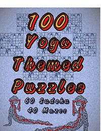 100 Yoga Themed Puzzles: Celebrate Yoga By Doing FUN Puzzles! LARGE PRINT, 60 Yoga Themed Sudoku Puzzles, PLUS 40 Yoga Image Mazes!