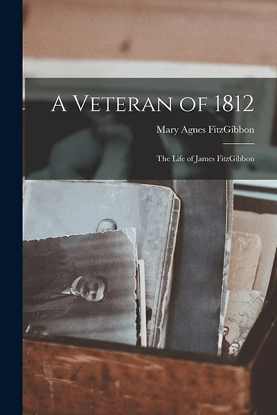 A Veteran of 1812; the Life of James FitzGibbon