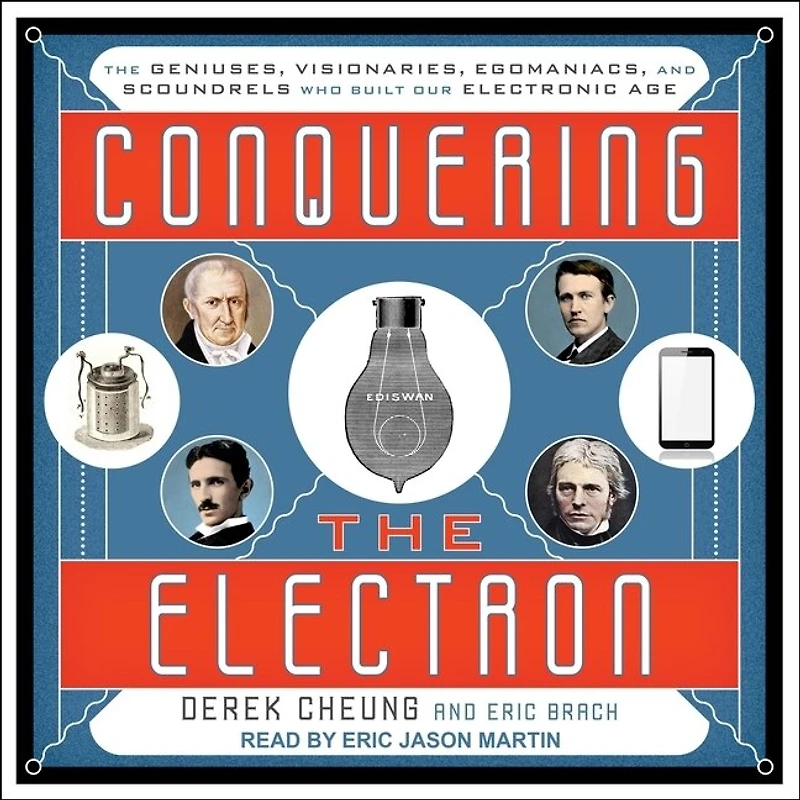Conquering The Electron Lib/E: Geniuses, Visionaries, Egomaniacs, and Scoundrels Who Built Our Electronic Age