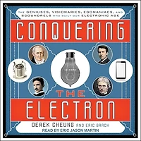 Conquering The Electron Lib/E: Geniuses, Visionaries, Egomaniacs, and Scoundrels Who Built Our Electronic Age