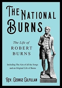 The National Burns - The Life of Robert Burns; Including The Airs of all the Songs and an Original Life of Burns: Including the Airs of All the Songs and an Original Life of Burns