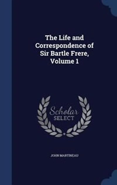the Life and Correspondence of Sir Bartle Frere, Bart., G.C.B., F.R.S., Etc, Volume 1