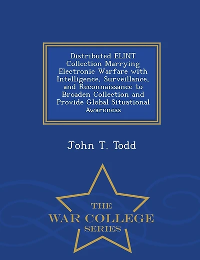 Distributed ELINT Collection Marrying Electronic Warfare with Intelligence, Surveillance, and Reconnaissance to Broaden Collection and Provide Global Situational Awareness - War College Series