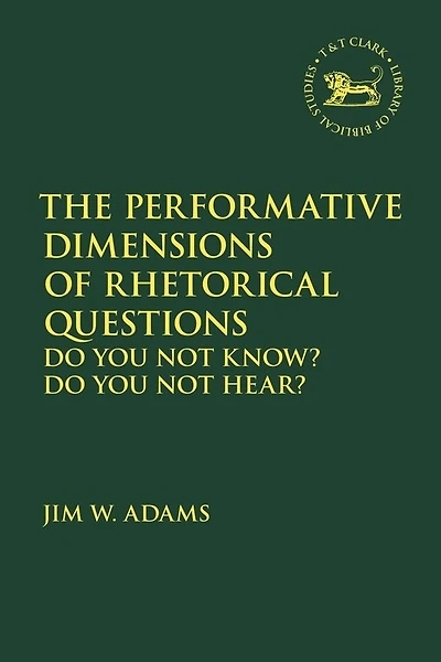 The Performative Dimensions Of Rhetorical Questions In The Hebrew Bible: Do You Not Know? Do You Not Hear?