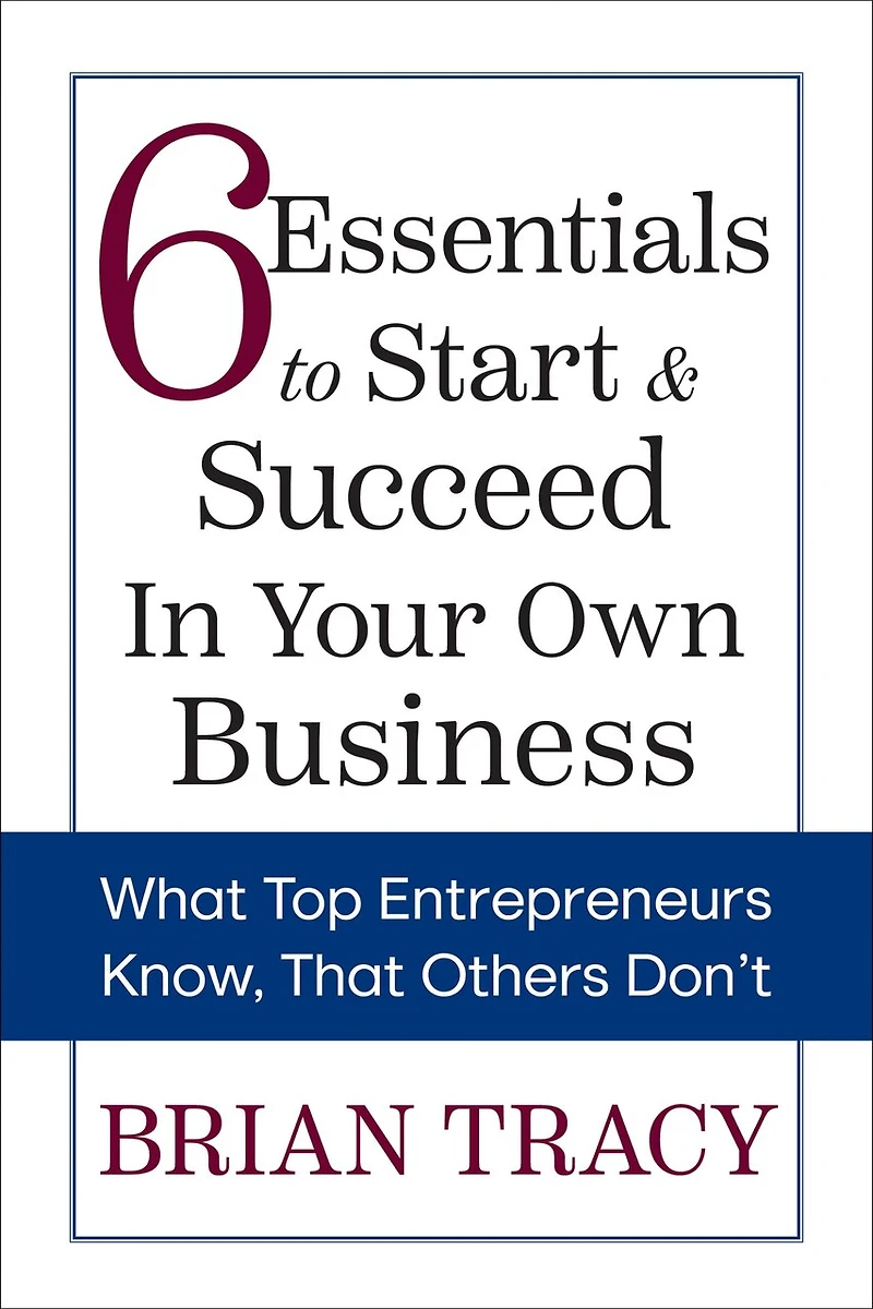 6 Essentials to Start & Succeed Your Own Business: What Top Entrepreneurs Know