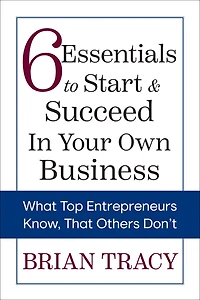 6 Essentials to Start & Succeed Your Own Business: What Top Entrepreneurs Know