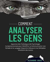 Comment Analyser Les Gens: Apprenez Des Techniques De Psychologie Comportementale Pour Déchiffrer La Communication Non Verbale