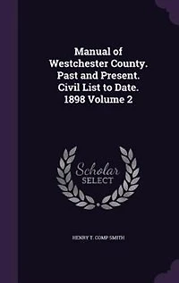 Manual of Westchester County. Past and Present. Civil List to Date. 1898; Volume 2