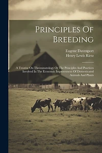 Principles Of Breeding: A Treatise On Thremmatology Or The Principles And Practices Involved In The Economic Improvement Of Domesticated Animals And Plants