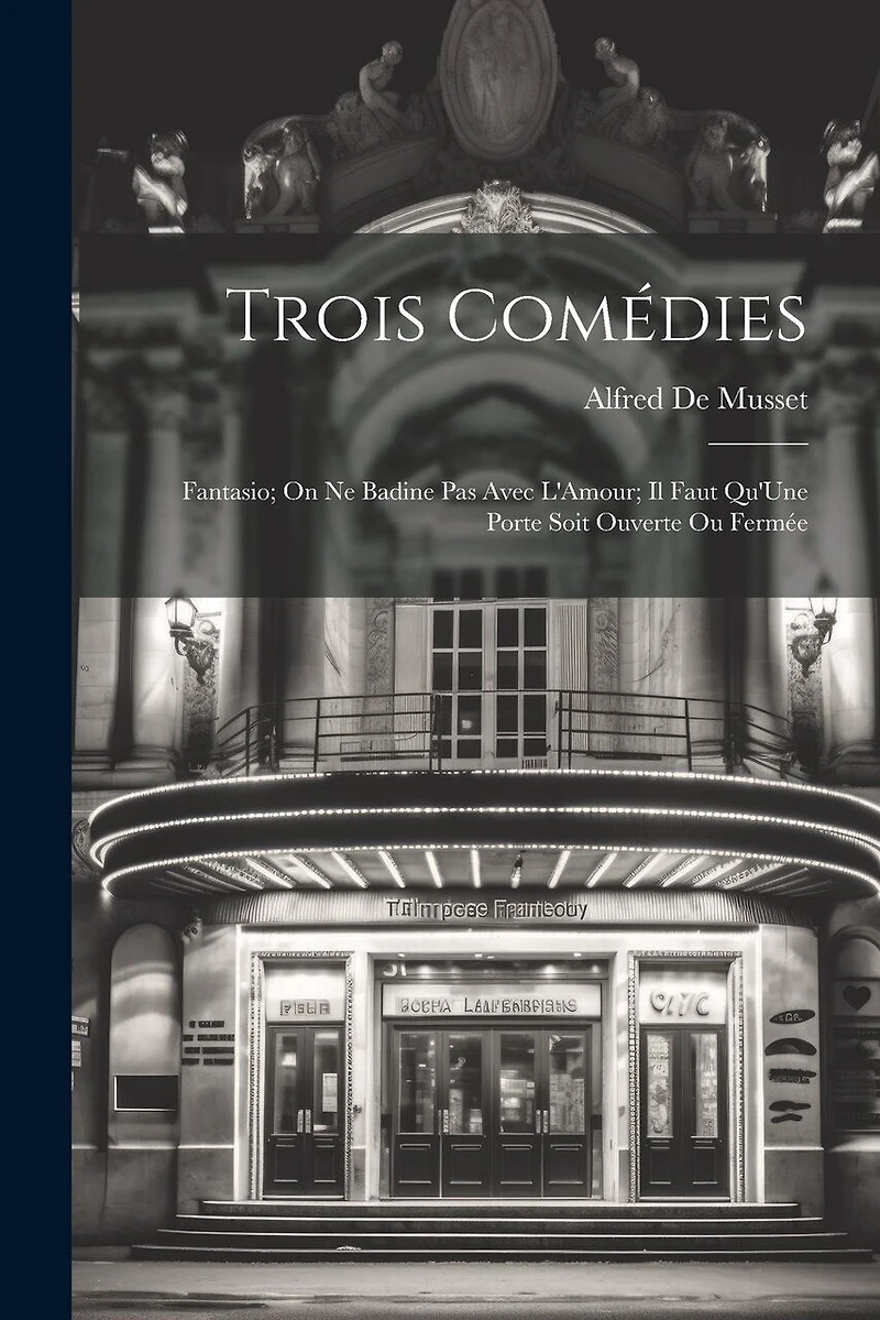 Trois Comédies: Fantasio; On Ne Badine Pas Avec L'Amour; Il Faut Qu'Une Porte Soit Ouverte Ou Fermée