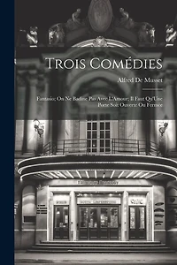 Trois Comédies: Fantasio; On Ne Badine Pas Avec L'Amour; Il Faut Qu'Une Porte Soit Ouverte Ou Fermée