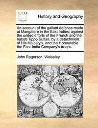 An Account Of The Gallant Defence Made At Mangalore In The East Indies; Against The United Efforts Of The French And The Nabob Tippo Sultan, By A Detachment Of His Majesty's, And The Honourable The East-india Company's Troops