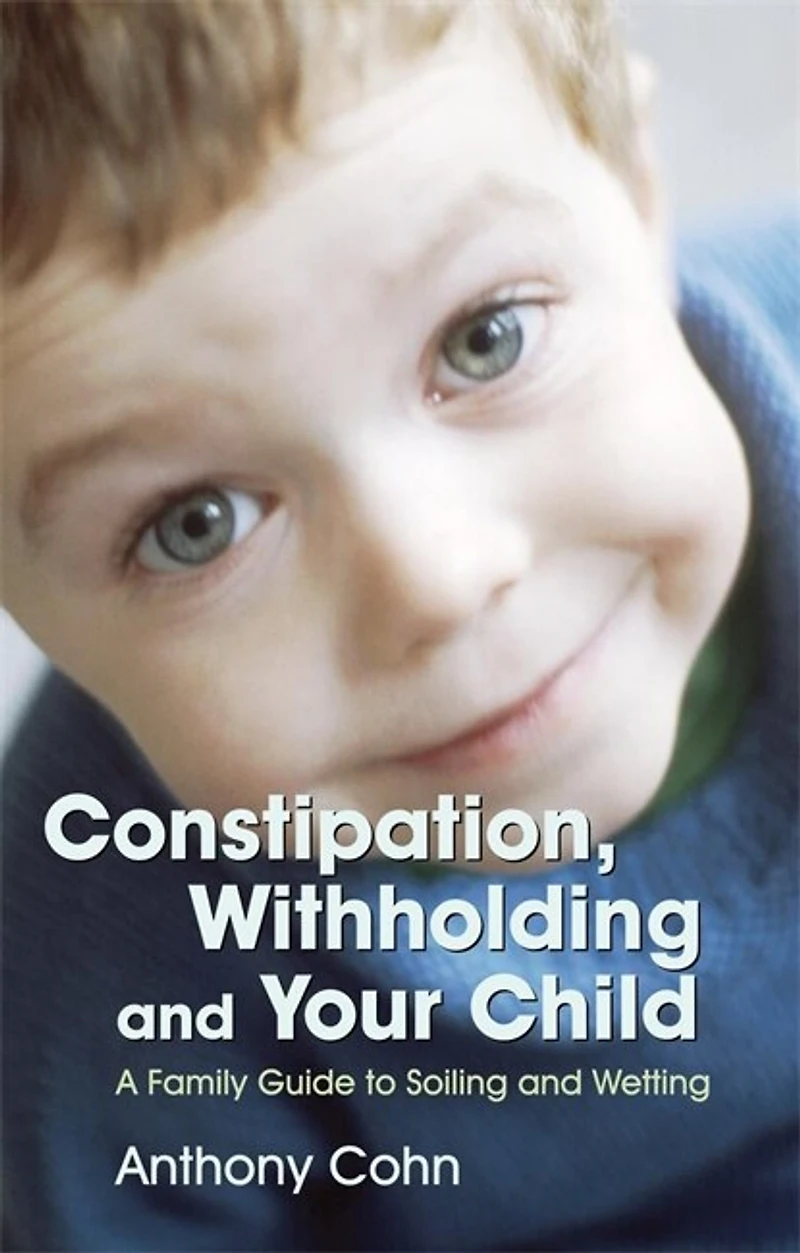 Constipation, Withholding and Your Child: A Family Guide to Soiling Wetting