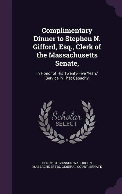 Complimentary Dinner to Stephen N. Gifford Esq., Clerk of the Massachusetts Senate: Honor His Twenty-Five Years' Service That Capacity, Given by Members Senate Dur