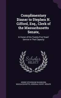 Complimentary Dinner to Stephen N. Gifford Esq., Clerk of the Massachusetts Senate: Honor His Twenty-Five Years' Service That Capacity, Given by Members Senate Dur