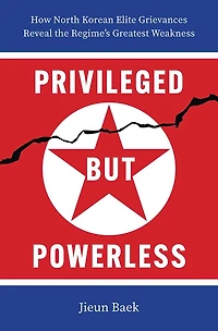 Privileged but Powerless: How North Korean Elite Grievances Reveal the Regime’s Greatest Weakness