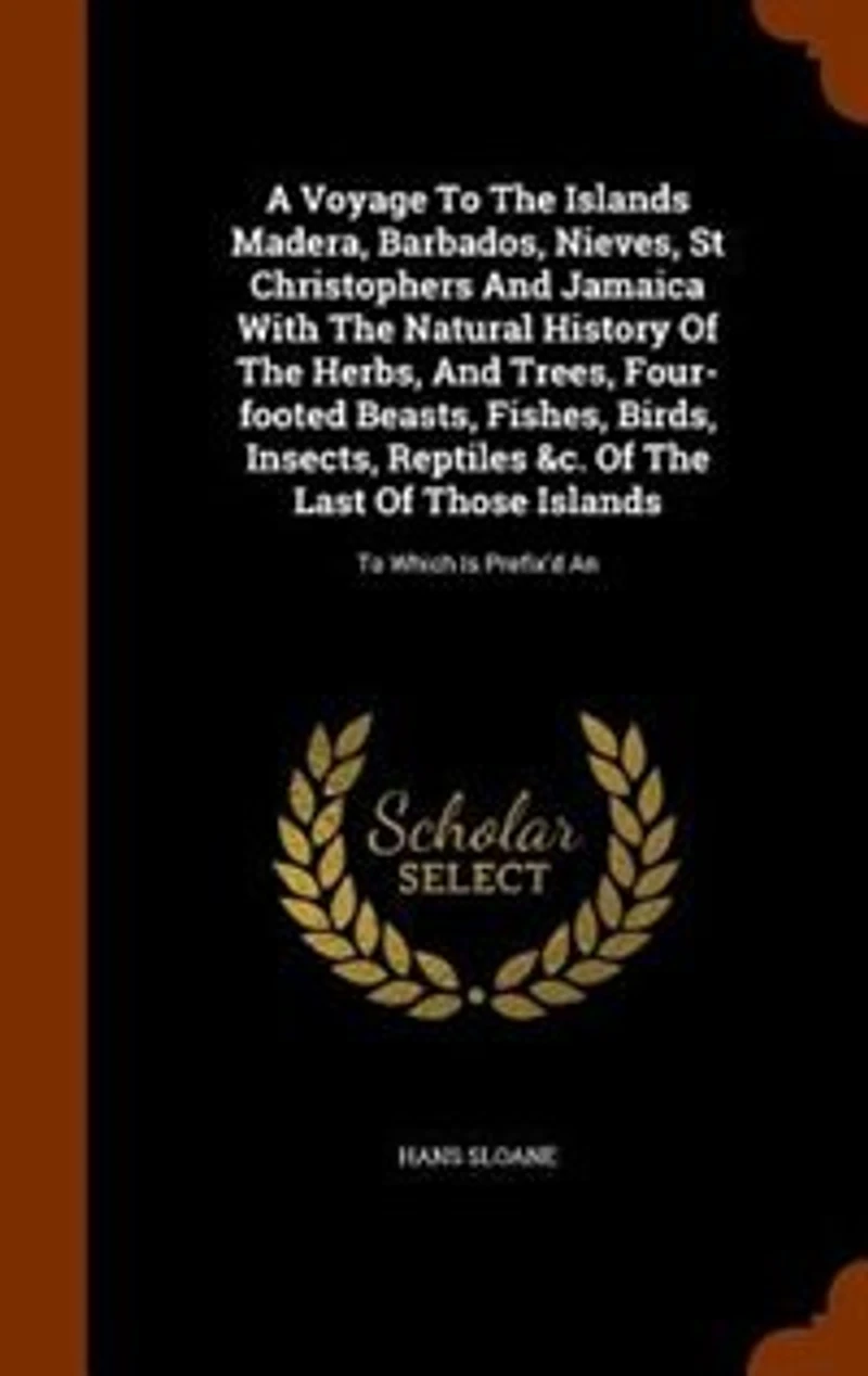 A Voyage To The Islands Madera, Barbados, Nieves, St Christophers And Jamaica With Natural History Of Herbs, Trees, Four-footed Beasts, Fishes, Birds, Insects, Reptiles &c. Last Those Islands: Which Is Prefix'd An
