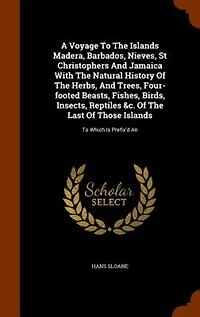 A Voyage To The Islands Madera, Barbados, Nieves, St Christophers And Jamaica With Natural History Of Herbs, Trees, Four-footed Beasts, Fishes, Birds, Insects, Reptiles &c. Last Those Islands: Which Is Prefix'd An
