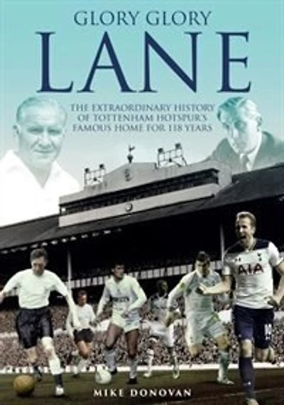 Glory Glory Lane: The Extraordinary History of Tottenham Hotspur's Home for 118 Years