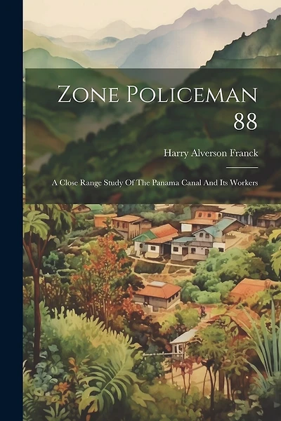 Zone Policeman 88; A Close Range Study Of The Panama Canal And Its Workers