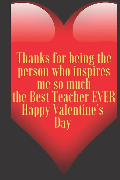 Thanks for being the person who inspires me so much the Best Teacher EVER Happy Valentine's Day: 110 Pages, Size 6x9 Write in your Idea and Thoughts, a Gift with Funny Quote for Teacher and high scool teacher in valentin's day