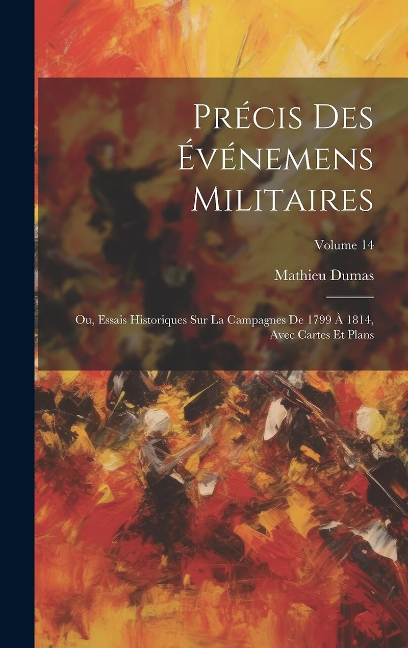Précis Des Événemens Militaires: Ou, Essais Historiques Sur La Campagnes De 1799 À 1814