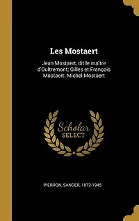 Les Mostaert: Jean Mostaert, dit le maître d'Oultremont; Gilles et François Mostaert. Michel Mostaert
