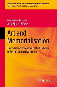 Art and Memorialisation: Truth-telling through Creative Practice Settler Colonial Australia