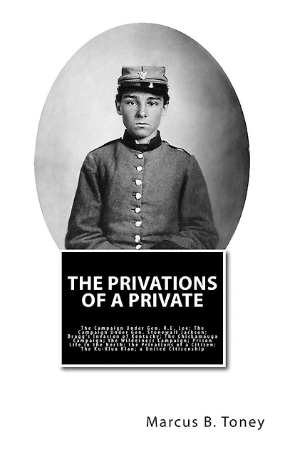 The Privations of a Private: The Campaign Under Gen. R.E. Lee; The Campaign Under Gen. Stonewall Jackson; Bragg's Invasion of Kentucky; the Chickamauga Campaign; the Wilderness Campaign; Prison Life in the North; the Privations of a Citizen; The Ku-Klux K