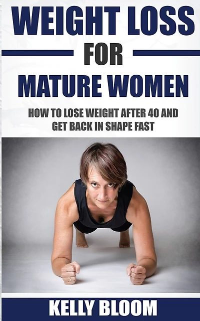 Weight Loss for Mature Women: How to Lose Weight after 40, Discover the Causes, Symptoms and Solutions to Get Back in Shape Fast
