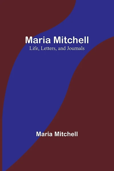 Maria Mitchell: Life, Letters, and Journals