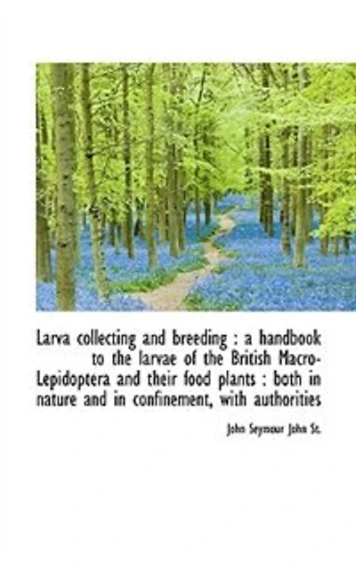 Larva collecting and breeding: a handbook to the larvae of the British Macro-Lepidoptera and their