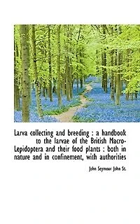 Larva collecting and breeding: a handbook to the larvae of the British Macro-Lepidoptera and their