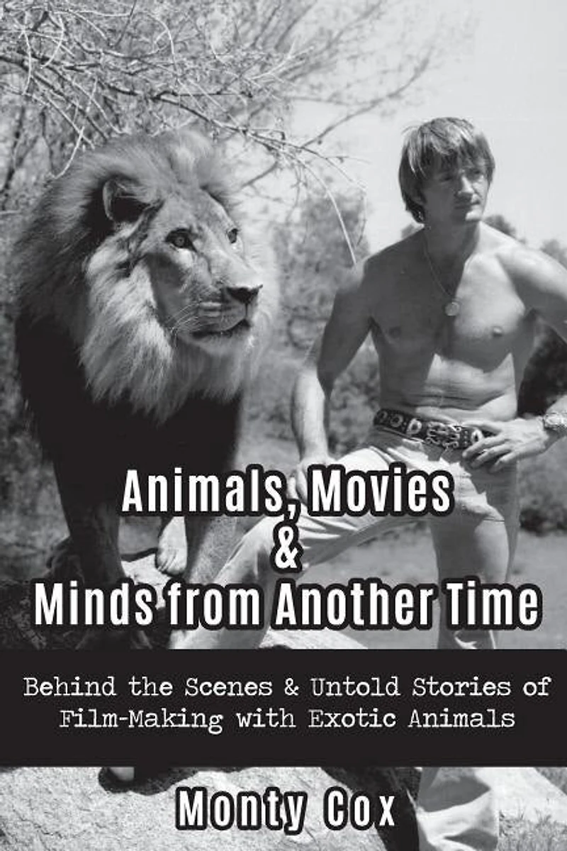 Animals, Movies, & Minds from Another Time: Behind the Scenes & Untold Stories of Film-Making with Exotic Animals