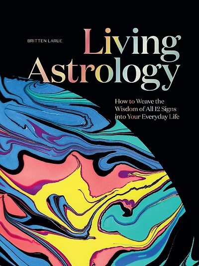 Living Astrology: How to Weave the Wisdom of All 12 Signs into Your Everyday Life