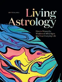 Living Astrology: How to Weave the Wisdom of All 12 Signs into Your Everyday Life