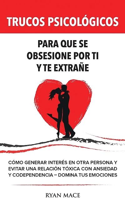 Trucos Psicológicos - Para que se obsesione por ti y te extrañe: Cómo generar interés en otra persona y evitar una relación tóxica con ansiedad y codependencia - Domina tus emociones