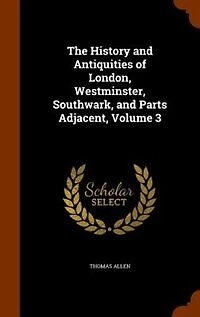 The History and Antiquities of London, Westminster, Southwark, Parts Adjacent, Vol. 3 (Classic Reprint)
