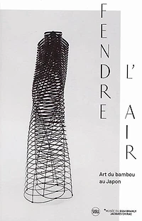Fendre l'air : art du bambou au Japon : exposition, Paris, Musée du quai Branly-Jacques Chirac, du 27 novembre 2018 au 7 avril 2019: art du bambou au Japon