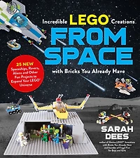 Incredible LEGO Creations from Space with Bricks You Already Have: 25 New Spaceships, Rovers, Aliens and Other Fun Projects to Expand Your Universe