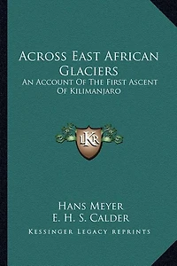 Across East African Glaciers: An Account Of The First Ascent Of Kilimanjaro