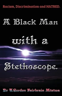 A Black Man with a Stethoscope.: Racism, Discrimination and Hatred in the NHS, UK.