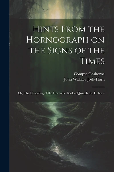 Hints From the Hornograph on the Signs of the Times: Or, The Unsealing of the Hermetic Books of Joseph the Hebrew