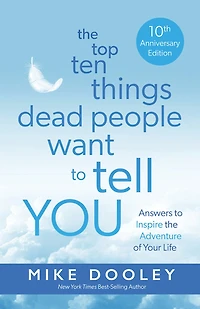 the Top Ten Things Dead People Want to Tell YOU: Answers Inspire Adventure of Your Life