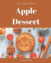 234 Apple Dessert Recipes: Making More Memories in your Kitchen with Apple Dessert Cookbook!
