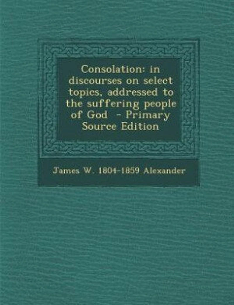 Consolation: in discourses on select topics, addressed to the suffering people of God - Primary Source Edition
