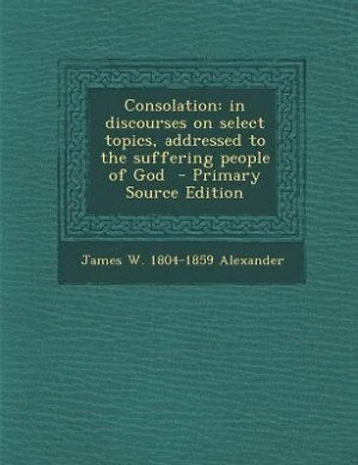 Consolation: in discourses on select topics, addressed to the suffering people of God  - Primary Source Edition