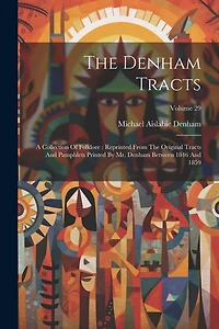 The Denham Tracts: A Collection Of Folklore: Reprinted From The Original Tracts And Pamphlets Printed By Mr. Denham Between 1846 And 1859; Volume 29