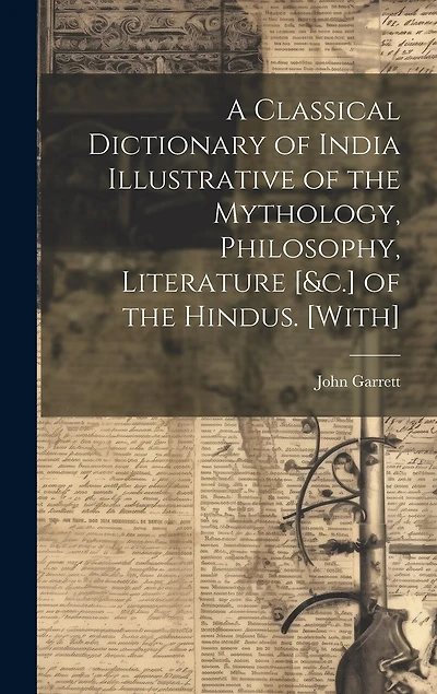 A Classical Dictionary of India Illustrative of the Mythology, Philosophy, Literature [&c.] of the Hindus. [With]