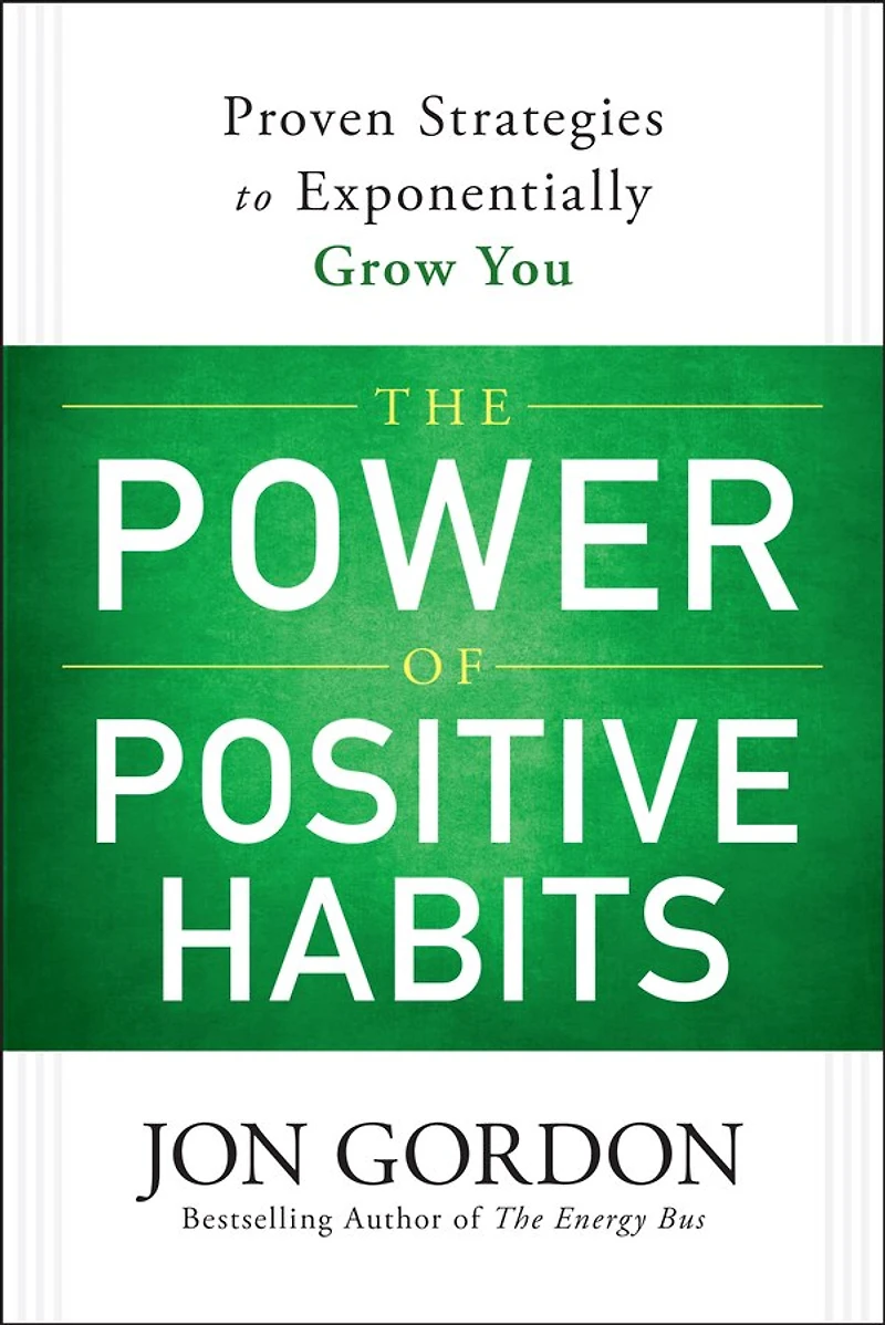 The Power of Positive Habits: Proven Strategies to Exponentially Grow You